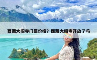 西藏大昭寺门票价格？西藏大昭寺开放了吗