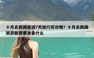 十月去西藏旅游7天旅行团攻略？十月去西藏旅游都需要准备什么