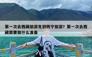 第一次去西藏旅游先到西宁旅游？第一次去西藏需要做什么准备