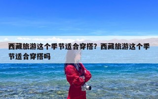 西藏旅游这个季节适合穿搭？西藏旅游这个季节适合穿搭吗