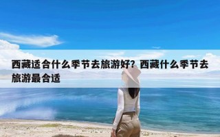 西藏适合什么季节去旅游好？西藏什么季节去旅游最合适