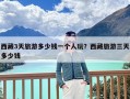 西藏3天旅游多少钱一个人玩？西藏旅游三天多少钱