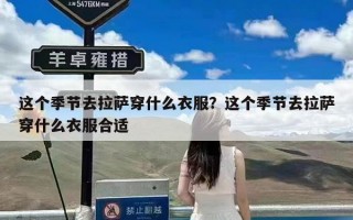 这个季节去拉萨穿什么衣服？这个季节去拉萨穿什么衣服合适