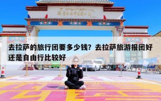 去拉萨的旅行团要多少钱？去拉萨旅游报团好还是自由行比较好