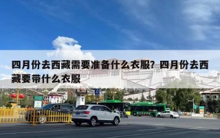 四月份去西藏需要准备什么衣服？四月份去西藏要带什么衣服