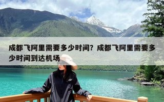 成都飞阿里需要多少时间？成都飞阿里需要多少时间到达机场