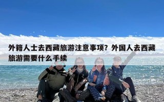 外籍人士去西藏旅游注意事项？外国人去西藏旅游需要什么手续
