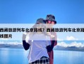 西藏旅游列车北京路线？西藏旅游列车北京路线图片