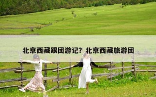 北京西藏跟团游记？北京西藏旅游团