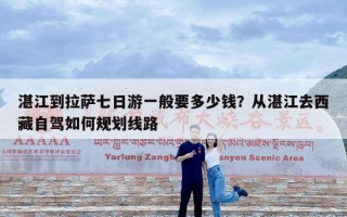 湛江到拉萨七日游一般要多少钱？从湛江去西藏自驾如何规划线路