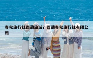 春秋旅行社西藏旅游？西藏春秋旅行社有限公司