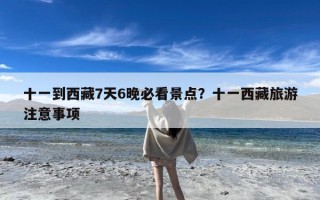 十一到西藏7天6晚必看景点？十一西藏旅游注意事项