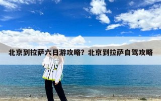 北京到拉萨六日游攻略？北京到拉萨自驾攻略