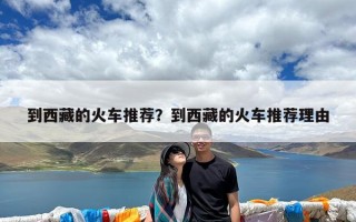 到西藏的火车推荐？到西藏的火车推荐理由