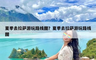 夏季去拉萨游玩路线图？夏季去拉萨游玩路线图