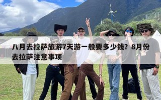 八月去拉萨旅游7天游一般要多少钱？8月份去拉萨注意事项