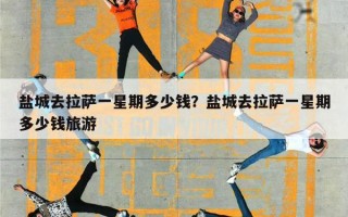 盐城去拉萨一星期多少钱？盐城去拉萨一星期多少钱旅游