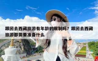 跟团去西藏旅游有年龄的限制吗？跟团去西藏旅游都需要准备什么