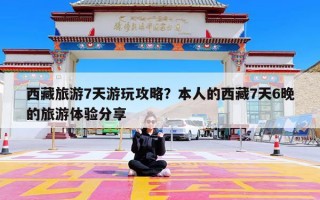 西藏旅游7天游玩攻略？本人的西藏7天6晚的旅游体验分享