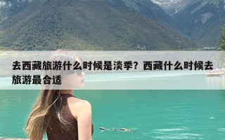 去西藏旅游什么时候是淡季？西藏什么时候去旅游最合适