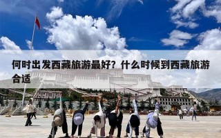 何时出发西藏旅游最好？什么时候到西藏旅游合适