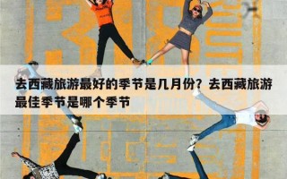 去西藏旅游最好的季节是几月份？去西藏旅游最佳季节是哪个季节