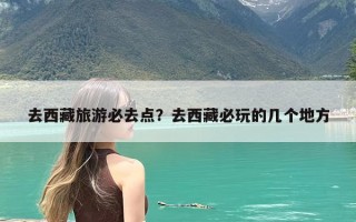去西藏旅游必去点？去西藏必玩的几个地方