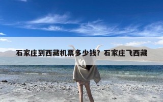 石家庄到西藏机票多少钱？石家庄飞西藏