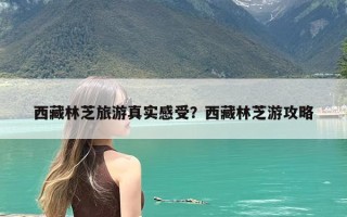 西藏林芝旅游真实感受？西藏林芝游攻略