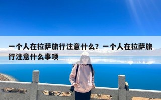 一个人在拉萨旅行注意什么？一个人在拉萨旅行注意什么事项