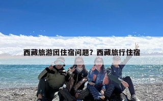 西藏旅游团住宿问题？西藏旅行住宿