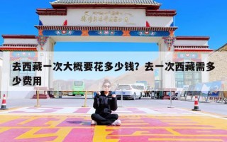 去西藏一次大概要花多少钱？去一次西藏需多少费用