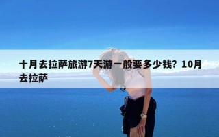 十月去拉萨旅游7天游一般要多少钱？10月去拉萨