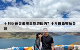十月份适合去哪里旅游国内？十月份去哪玩合适