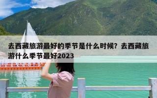 去西藏旅游最好的季节是什么时候？去西藏旅游什么季节最好2023