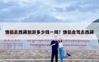 情侣去西藏旅游多少钱一周？情侣自驾去西藏
