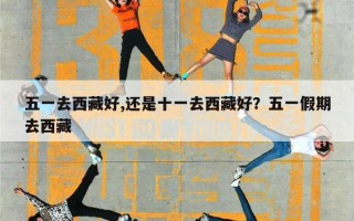 五一去西藏好,还是十一去西藏好？五一假期去西藏
