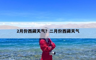 2月份西藏天气？二月份西藏天气