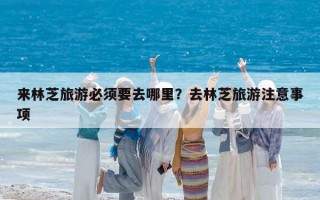 来林芝旅游必须要去哪里？去林芝旅游注意事项