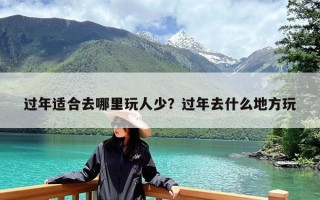 过年适合去哪里玩人少？过年去什么地方玩