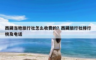 西藏当地旅行社怎么收费的？西藏旅行社排行榜及电话
