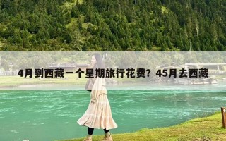 4月到西藏一个星期旅行花费？45月去西藏