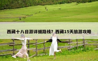 西藏十八日游详细路线？西藏15天旅游攻略