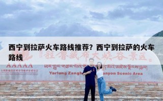 西宁到拉萨火车路线推荐？西宁到拉萨的火车路线