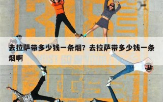 去拉萨带多少钱一条烟？去拉萨带多少钱一条烟啊