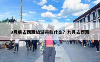 9月底去西藏旅游带些什么？九月去西藏