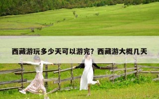 西藏游玩多少天可以游完？西藏游大概几天