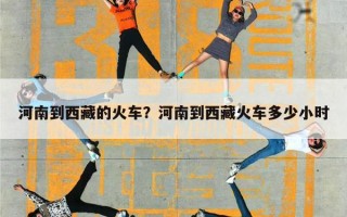 河南到西藏的火车？河南到西藏火车多少小时