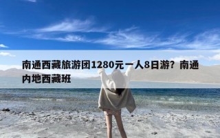 南通西藏旅游团1280元一人8日游？南通内地西藏班