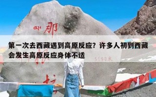 第一次去西藏遇到高原反应？许多人初到西藏会发生高原反应身体不适
